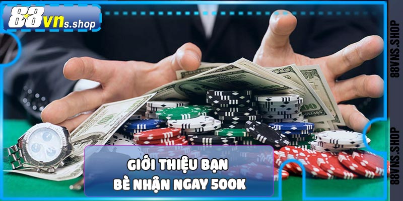 Giới thiệu bạn bè nhận ngay 500k