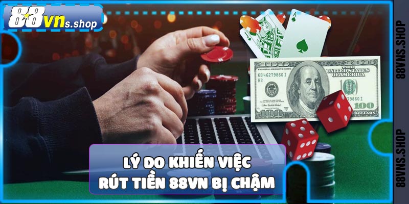 Lý do khiến việc rút tiền 88vn bị chậm