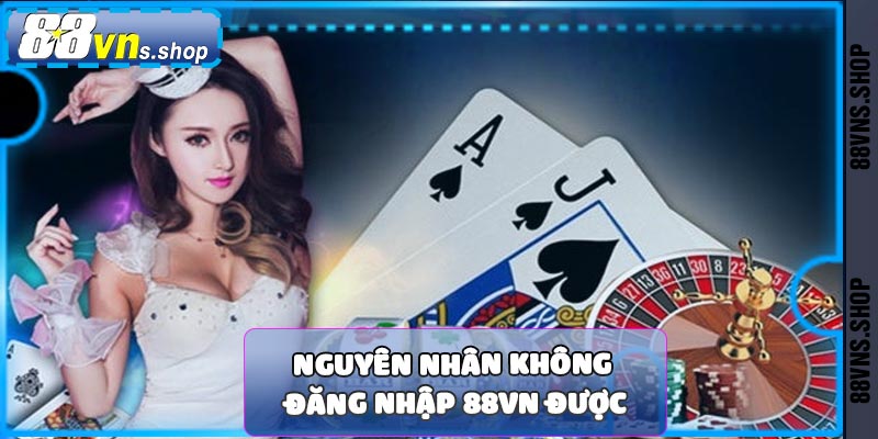 Nguyên nhân đăng nhập 88vn không thành công